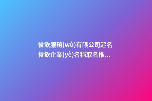 餐飲服務(wù)有限公司起名 餐飲企業(yè)名稱取名推薦-第1張-公司起名-玄機派